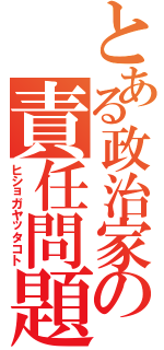 とある政治家の責任問題（ヒショガヤッタコト）