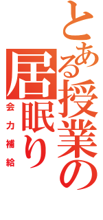 とある授業の居眠り（会力補給）