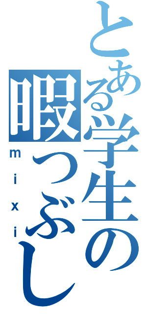 とある学生の暇つぶし（ｍｉｘｉ）