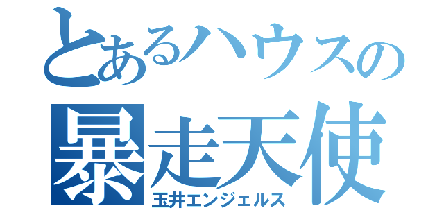 とあるハウスの暴走天使（玉井エンジェルス）