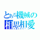 とある機械の相思相愛（人造エネミー）