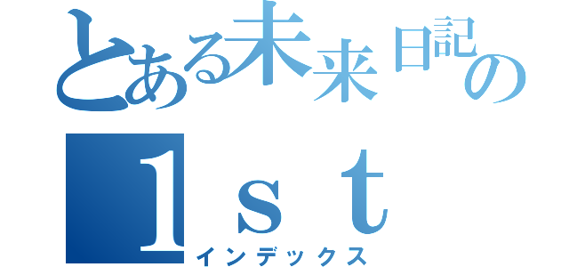 とある未来日記所有者の１ｓｔ（インデックス）