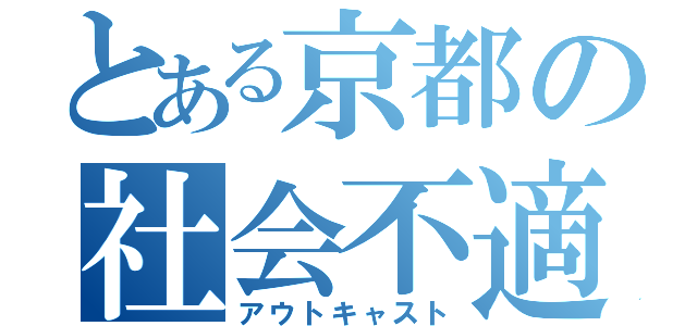 とある京都の社会不適合者（アウトキャスト）