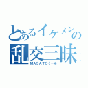 とあるイケメンの乱交三昧（ＭＡＳＡＴＯくーん）