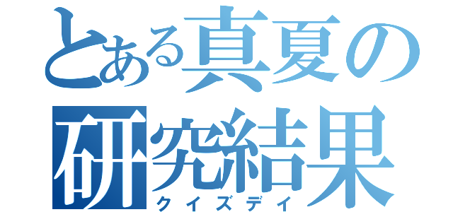 とある真夏の研究結果（クイズデイ）