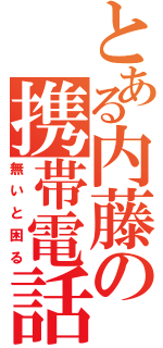 とある内藤の携帯電話（無いと困る）