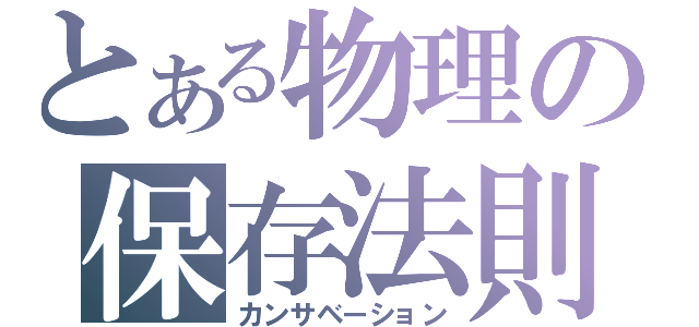 とある物理の保存法則（カンサベーション）