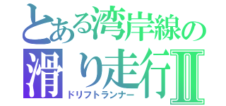 とある湾岸線の滑り走行Ⅱ（ドリフトランナー）