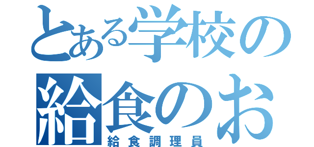 とある学校の給食のおばちゃん（給食調理員）