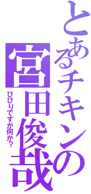 とあるチキンの宮田俊哉（びびりですが何か？）