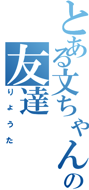 とある文ちゃんの友達（りょうた）