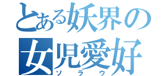 とある妖界の女児愛好者（ソラウ）