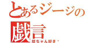 とあるジージの戯言（坊ちゃん好き♡）