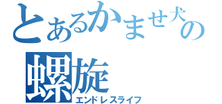 とあるかませ犬の螺旋（エンドレスライフ）