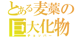 とある麦藁の巨大化物（チョッパー）