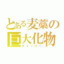 とある麦藁の巨大化物（チョッパー）