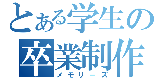 とある学生の卒業制作（メモリーズ）