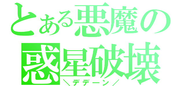 とある悪魔の惑星破壊（＼デデ―ン／）