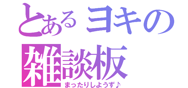 とあるヨキの雑談板（まったりしようず♪）