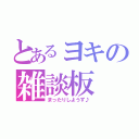 とあるヨキの雑談板（まったりしようず♪）