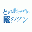 とある闇の組織の影のツンデレ（ないと）