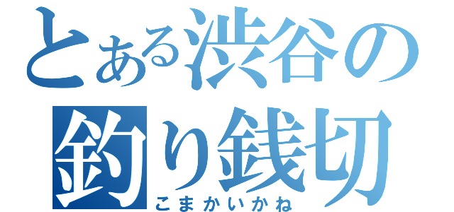 とある渋谷の釣り銭切れ（こまかいかね）