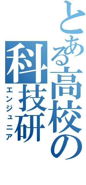 とある高校の科技研（エンジュニア）