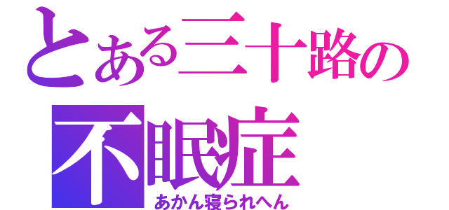 とある三十路の不眠症（あかん寝られへん）