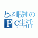 とある暇神のＰＣ生活（イメージ）