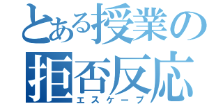 とある授業の拒否反応（エスケープ）