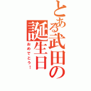 とある武田の誕生日（おめでとう！）