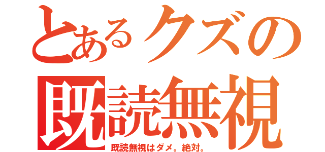 とあるクズの既読無視（既読無視はダメ。絶対。）