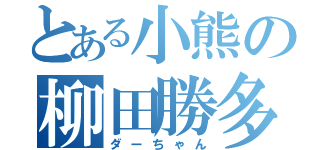 とある小熊の柳田勝多（ダーちゃん）