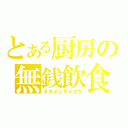 とある厨房の無銭飲食（タダメシサイコウ）