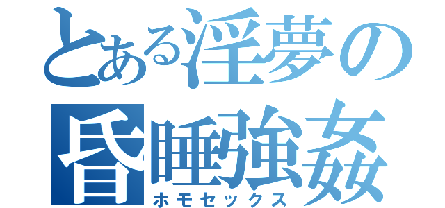 とある淫夢の昏睡強姦（ホモセックス）