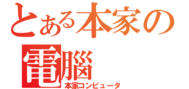 とある本家の電腦（本家コンピュータ）