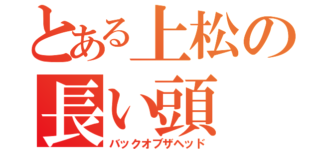 とある上松の長い頭（バックオブザヘッド）