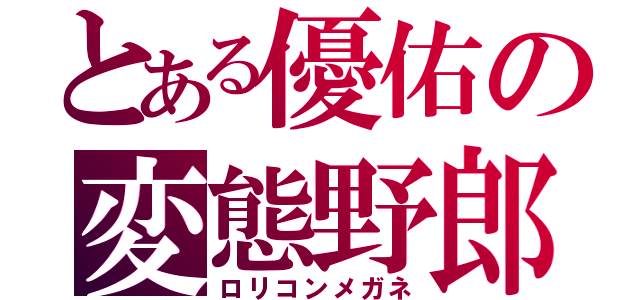 とある優佑の変態野郎（ロリコンメガネ）