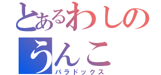 とあるわしのうんこ（パラドックス）