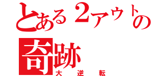 とある２アウトの奇跡（大逆転）