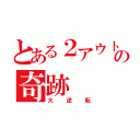 とある２アウトの奇跡（大逆転）