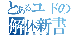 とあるユドの解体新書（漆黒の翼）