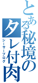 とある秘境のタレ付肉（シーサーブログ）