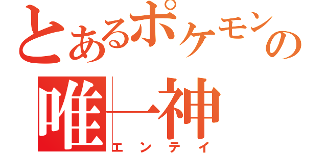 とあるポケモンの唯一神（エンテイ）