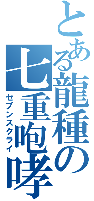 とある龍種の七重咆哮（セブンスクライ）