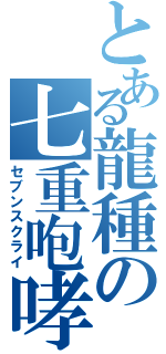 とある龍種の七重咆哮（セブンスクライ）