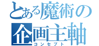 とある魔術の企画主軸（コンセプト）