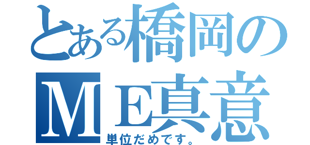 とある橋岡のＭＥ真意（単位だめです。）