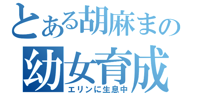 とある胡麻まよの幼女育成（エリンに生息中）