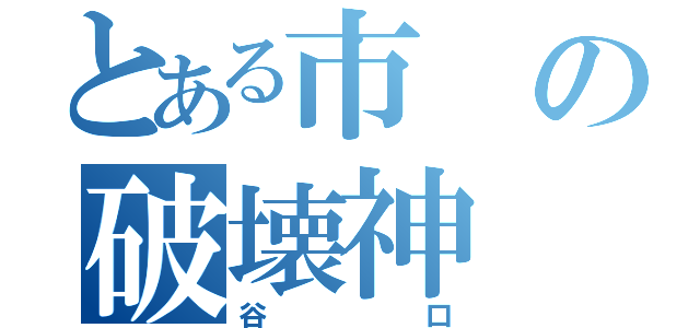 とある市の破壊神（谷口）